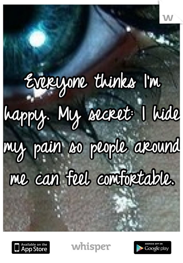 Everyone thinks I'm happy. My secret: I hide my pain so people around me can feel comfortable. 