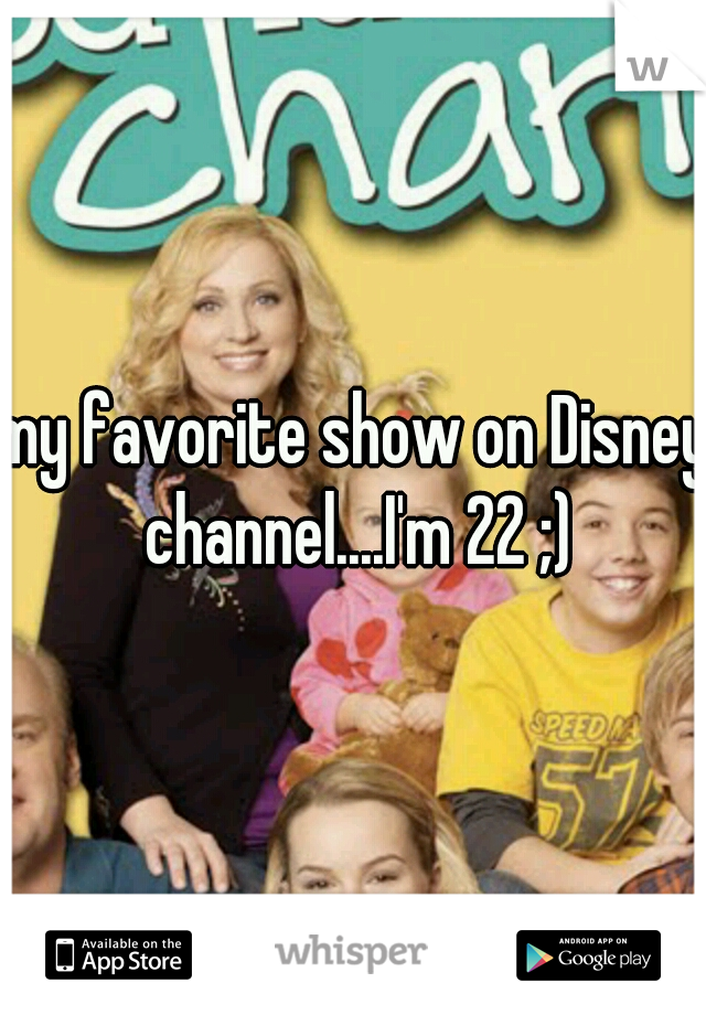my favorite show on Disney channel....I'm 22 ;)