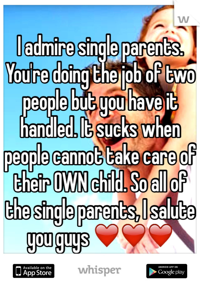 I admire single parents. You're doing the job of two people but you have it handled. It sucks when people cannot take care of their OWN child. So all of the single parents, I salute you guys ❤️❤️❤️