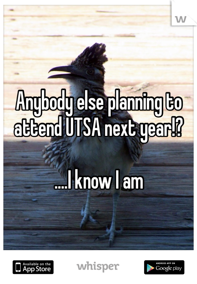 Anybody else planning to attend UTSA next year!?

....I know I am