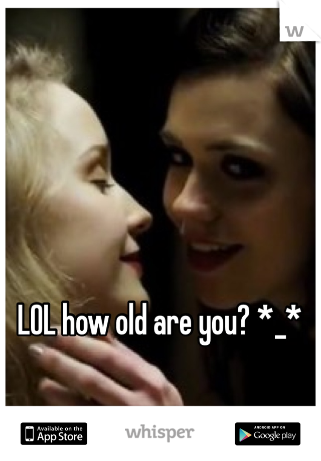 LOL how old are you? *_*