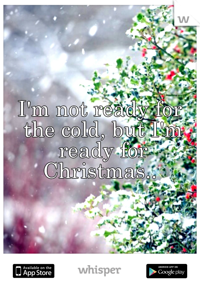 I'm not ready for the cold, but I'm ready for Christmas.. 