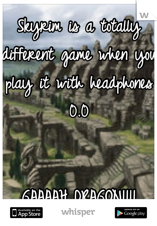 Skyrim is a totally different game when you play it with headphones 0.0


GAAAAH DRAGON!!!!