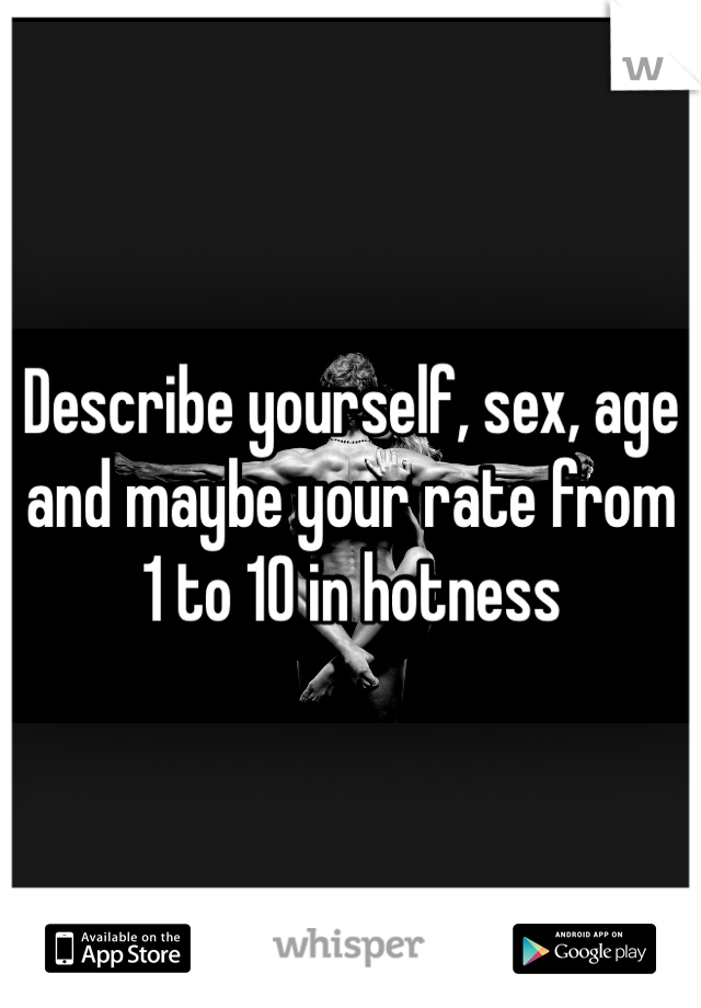 Describe yourself, sex, age and maybe your rate from 1 to 10 in hotness