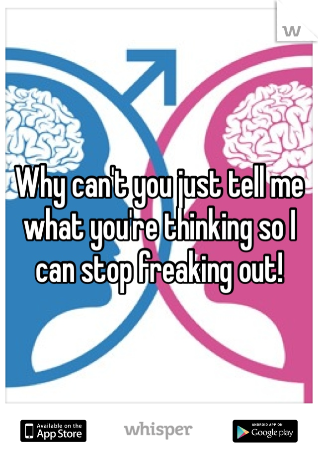 Why can't you just tell me what you're thinking so I can stop freaking out!