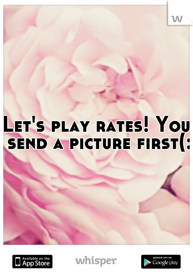 Let's play rates! You send a picture first(: