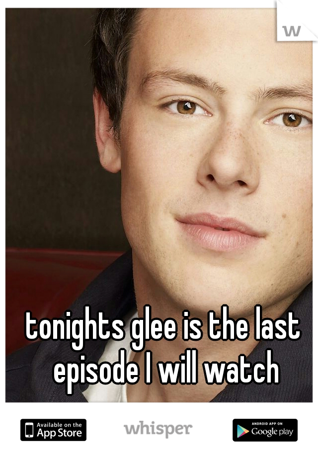 tonights glee is the last episode I will watch