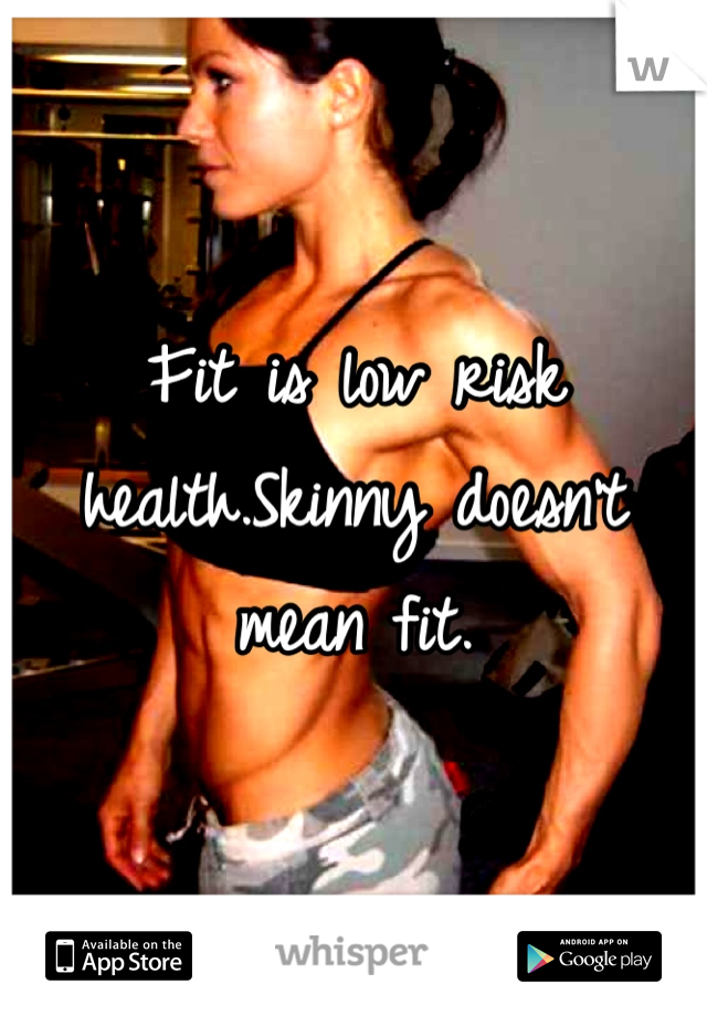 Fit is low risk health.Skinny doesn't mean fit. 