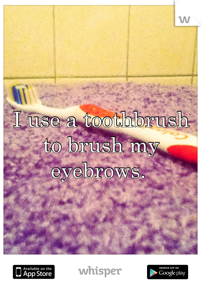 I use a toothbrush to brush my eyebrows. 