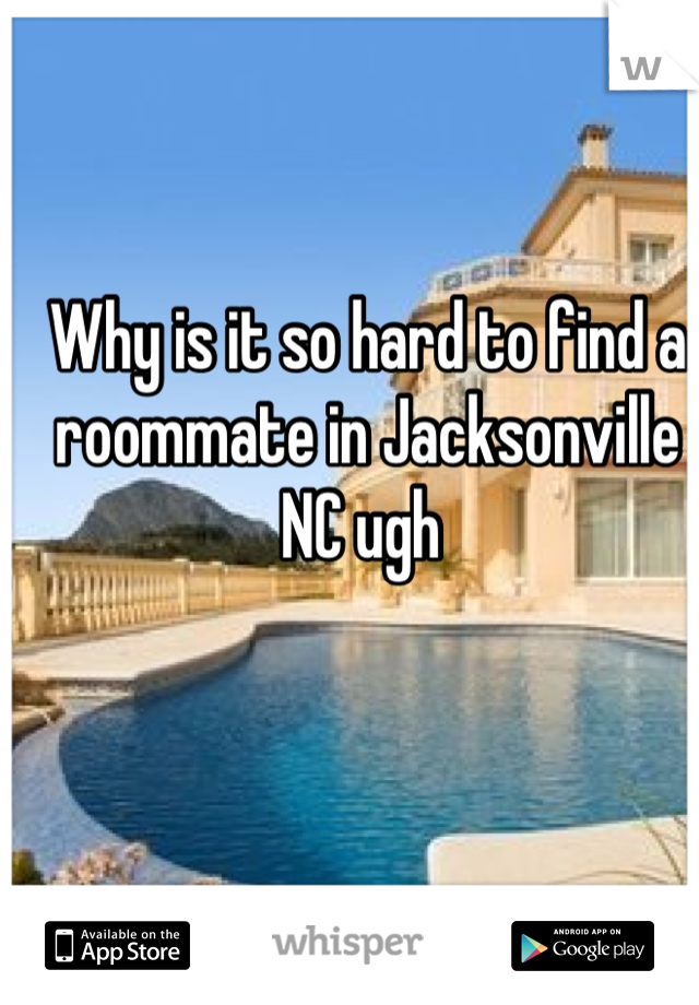 Why is it so hard to find a roommate in Jacksonville NC ugh 