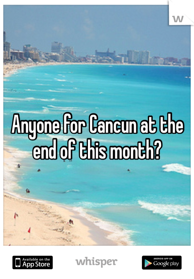 Anyone for Cancun at the end of this month?