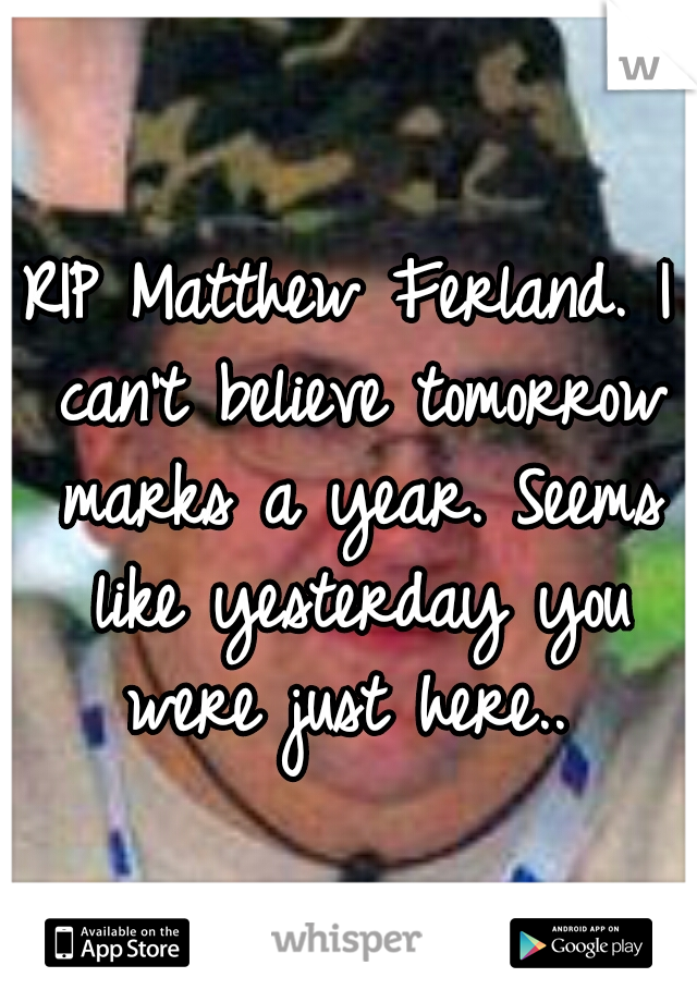 RIP Matthew Ferland. I can't believe tomorrow marks a year. Seems like yesterday you were just here.. 