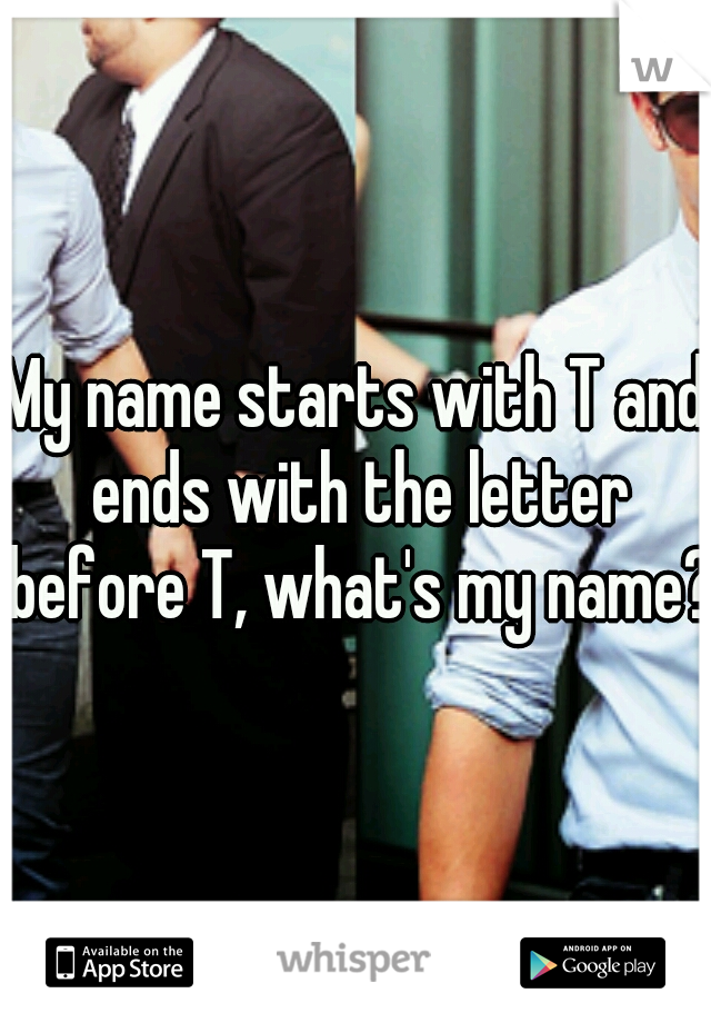 My name starts with T and ends with the letter before T, what's my name?