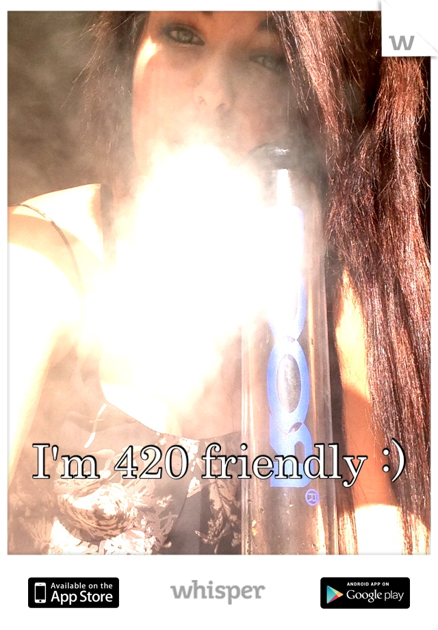 I'm 420 friendly :)