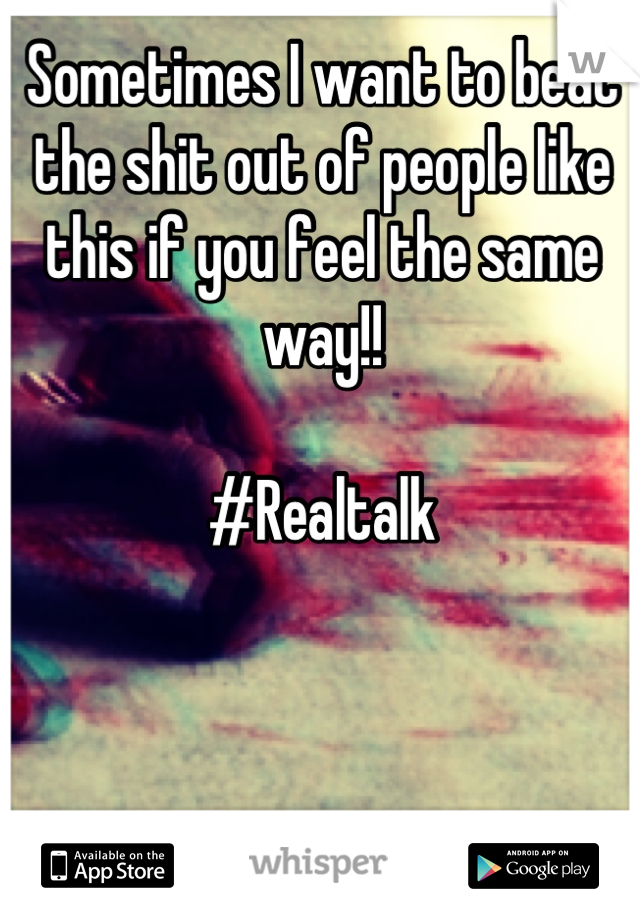 Sometimes I want to beat the shit out of people like this if you feel the same way!!

#Realtalk