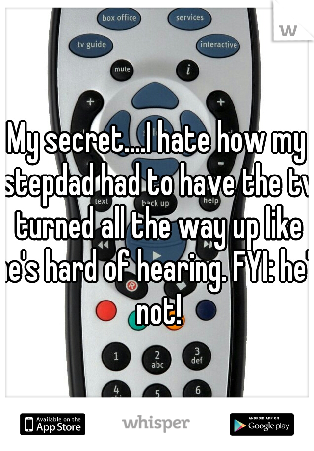 My secret....I hate how my stepdad had to have the tv turned all the way up like he's hard of hearing. FYI: he's not!