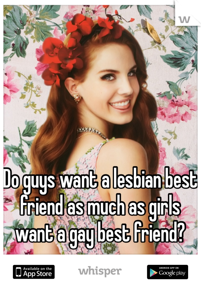 Do guys want a lesbian best friend as much as girls want a gay best friend? 