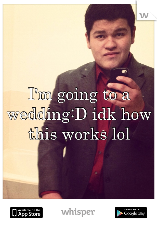 I'm going to a wedding:D idk how this works lol