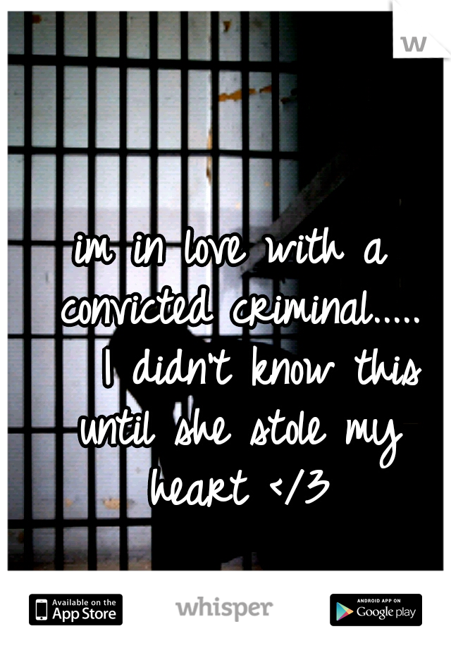 im in love with a convicted criminal..... 

I didn't know this until she stole my heart </3