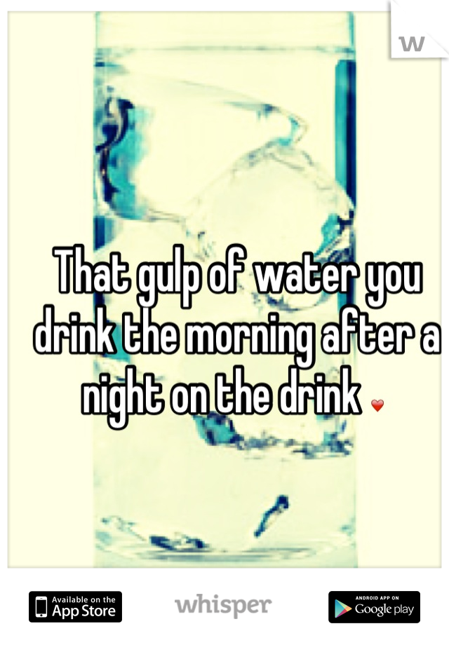 That gulp of water you drink the morning after a night on the drink ❤ 