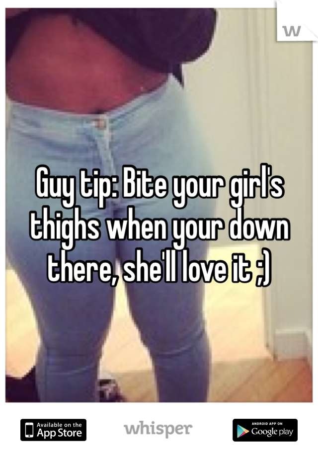 Guy tip: Bite your girl's thighs when your down there, she'll love it ;)