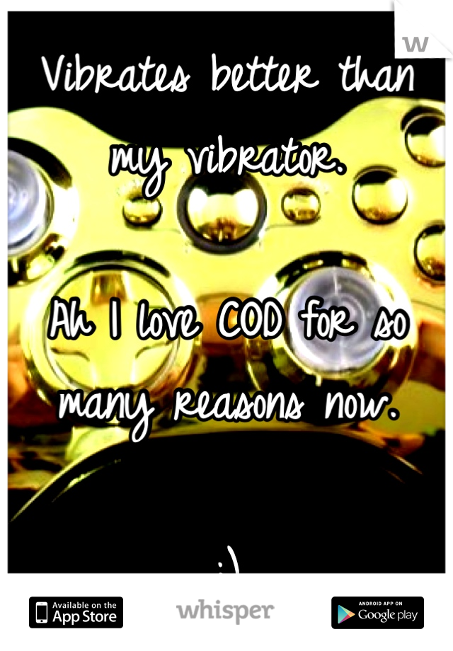 Vibrates better than my vibrator. 

Ah I love COD for so many reasons now. 

;)