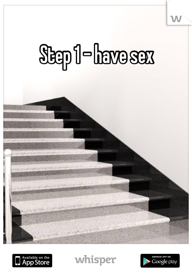 Step 1 - have sex