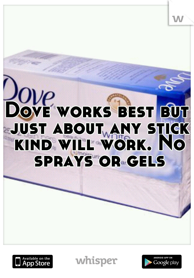 Dove works best but just about any stick kind will work. No sprays or gels