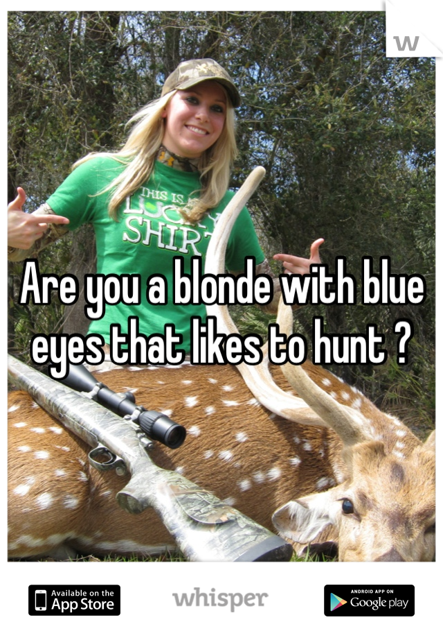 Are you a blonde with blue eyes that likes to hunt ?
