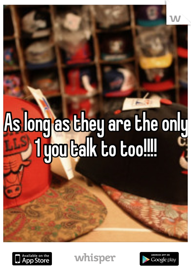 As long as they are the only 1 you talk to too!!!!