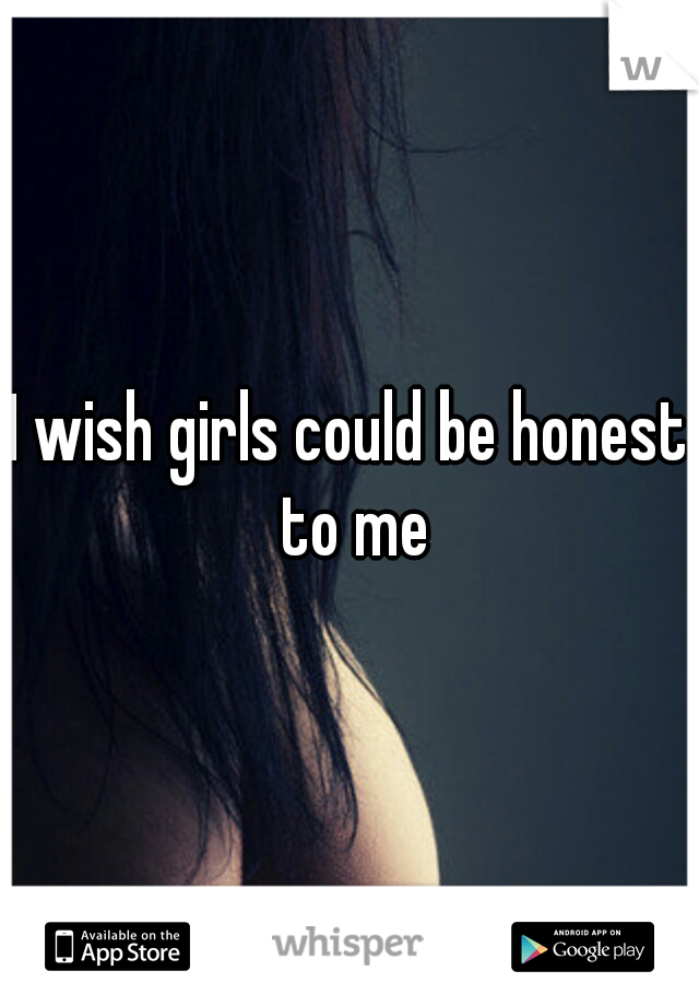 I wish girls could be honest to me