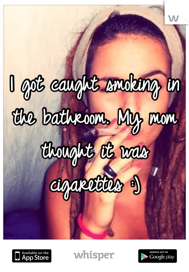I got caught smoking in the bathroom. My mom thought it was cigarettes :)