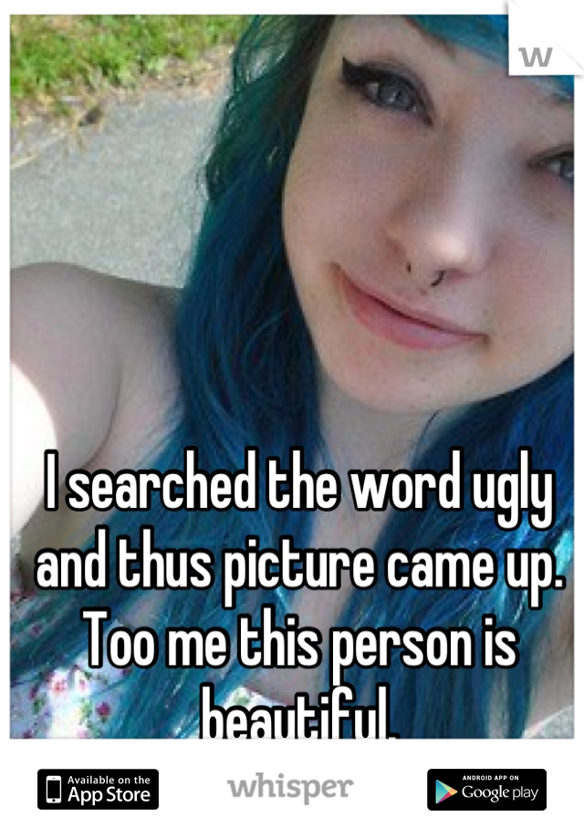 I searched the word ugly and thus picture came up.
Too me this person is beautiful.