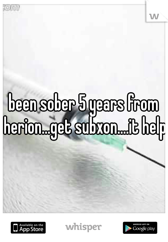been sober 5 years from herion...get subxon....it helps