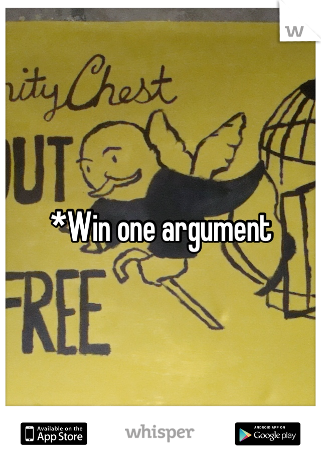 *Win one argument 
