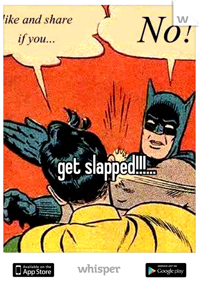 get slapped!!!... 
