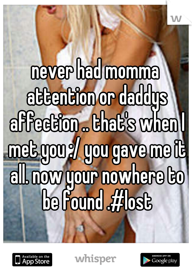 never had momma attention or daddys affection .. that's when I met you :/ you gave me it all. now your nowhere to be found .#lost