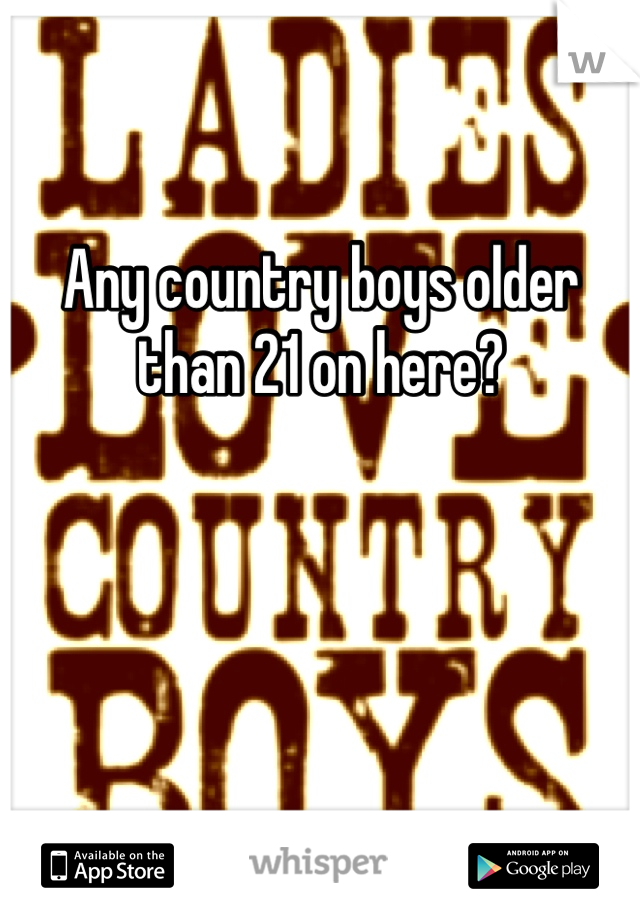 Any country boys older than 21 on here?