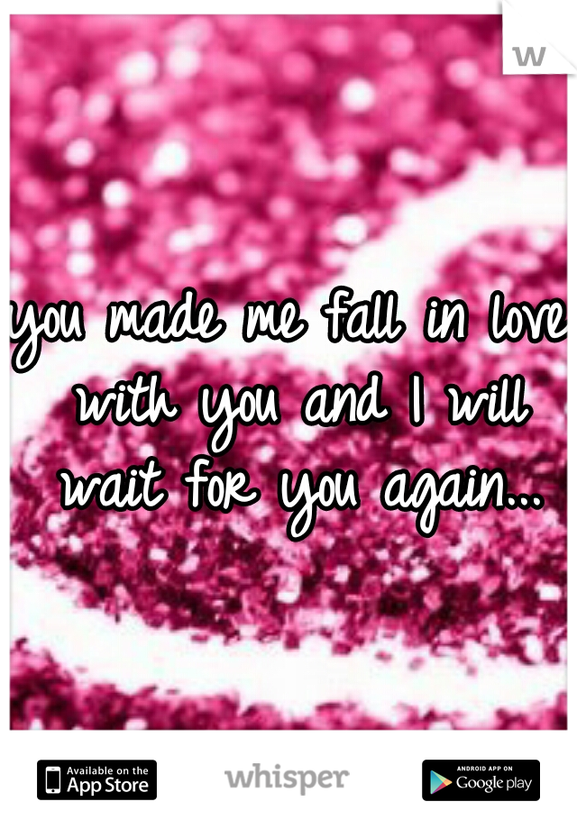 you made me fall in love with you and I will wait for you again...