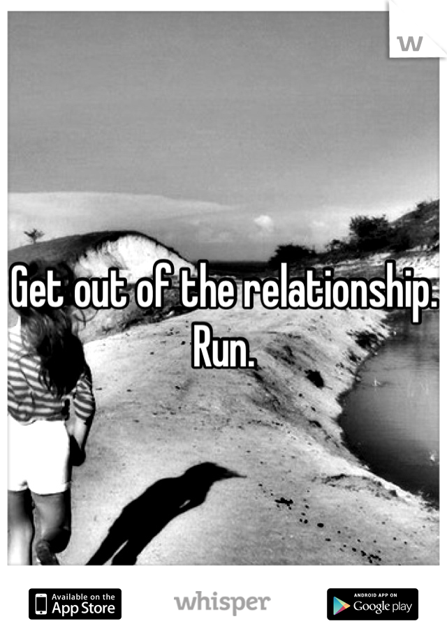 Get out of the relationship. Run. 