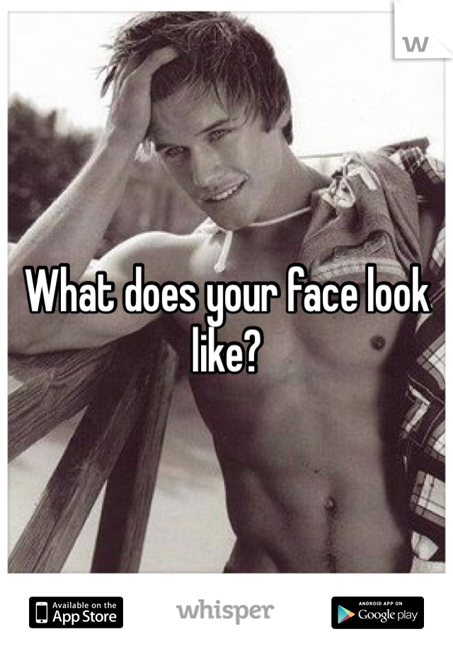 What does your face look like? 