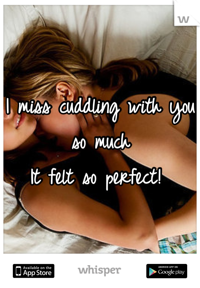I miss cuddling with you so much
It felt so perfect! 