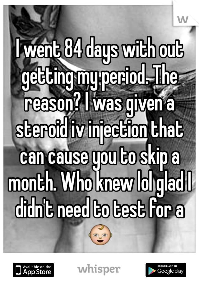 I went 84 days with out getting my period. The reason? I was given a steroid iv injection that can cause you to skip a month. Who knew lol glad I didn't need to test for a 👶