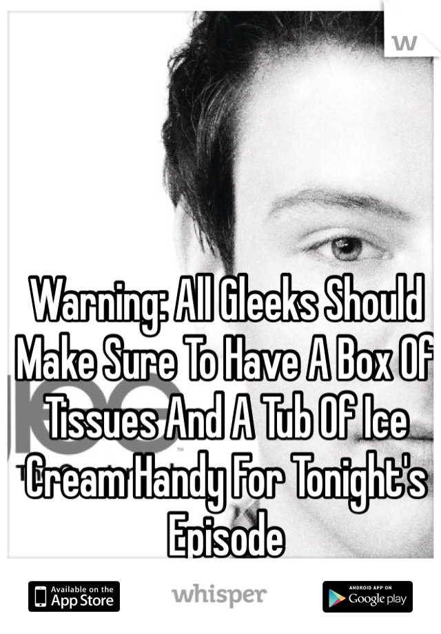 Warning: All Gleeks Should Make Sure To Have A Box Of Tissues And A Tub Of Ice Cream Handy For Tonight's Episode
