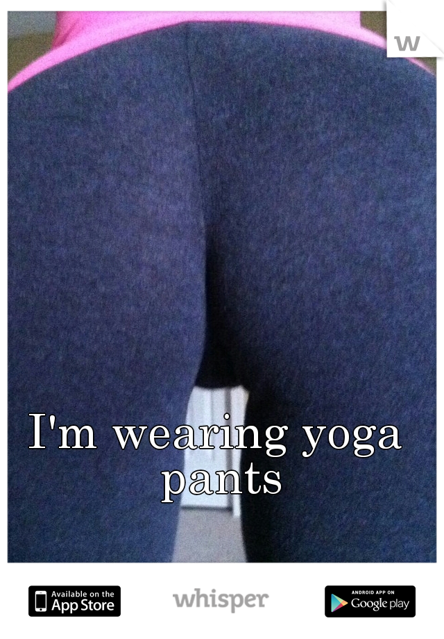 I'm wearing yoga pants