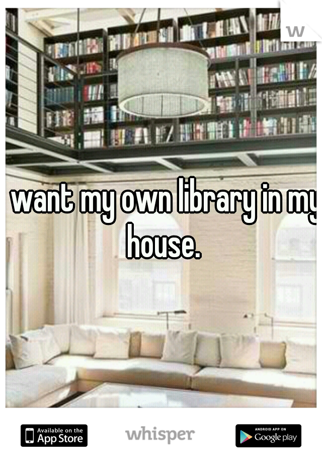 I want my own library in my house.