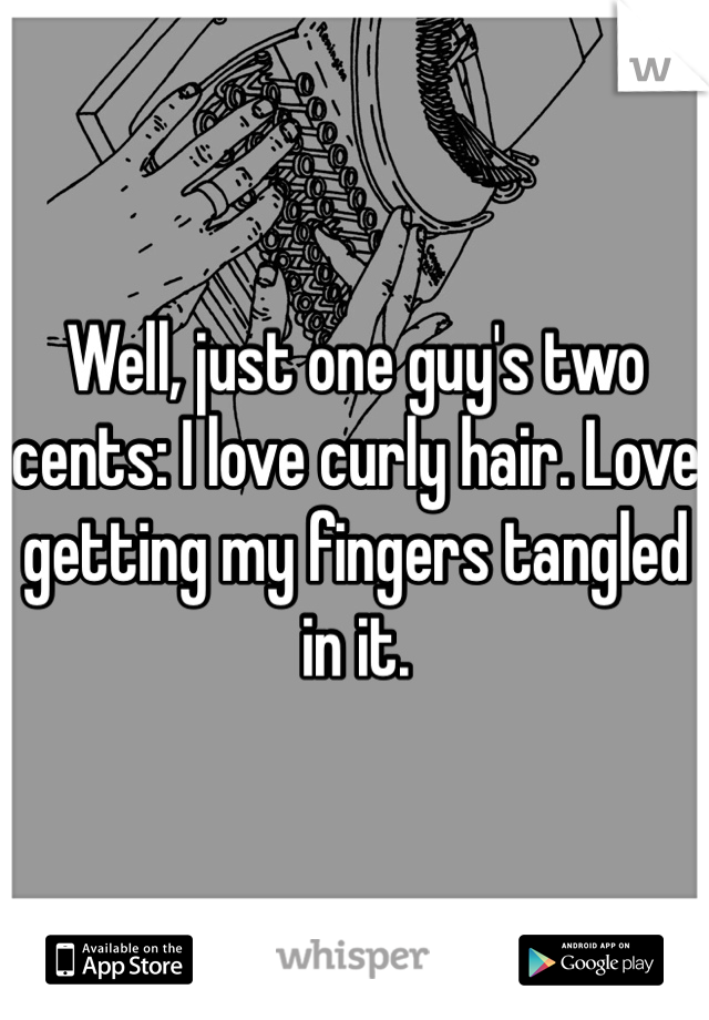 Well, just one guy's two cents: I love curly hair. Love getting my fingers tangled in it. 