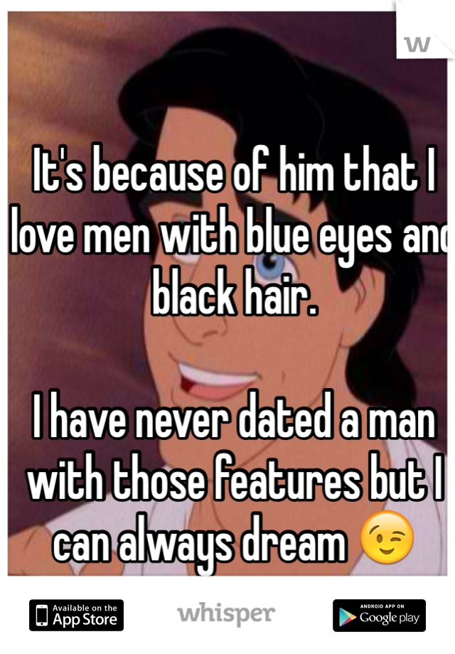 It's because of him that I love men with blue eyes and black hair.

I have never dated a man with those features but I can always dream 😉