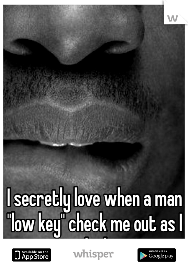 I secretly love when a man "low key" check me out as I jog by him