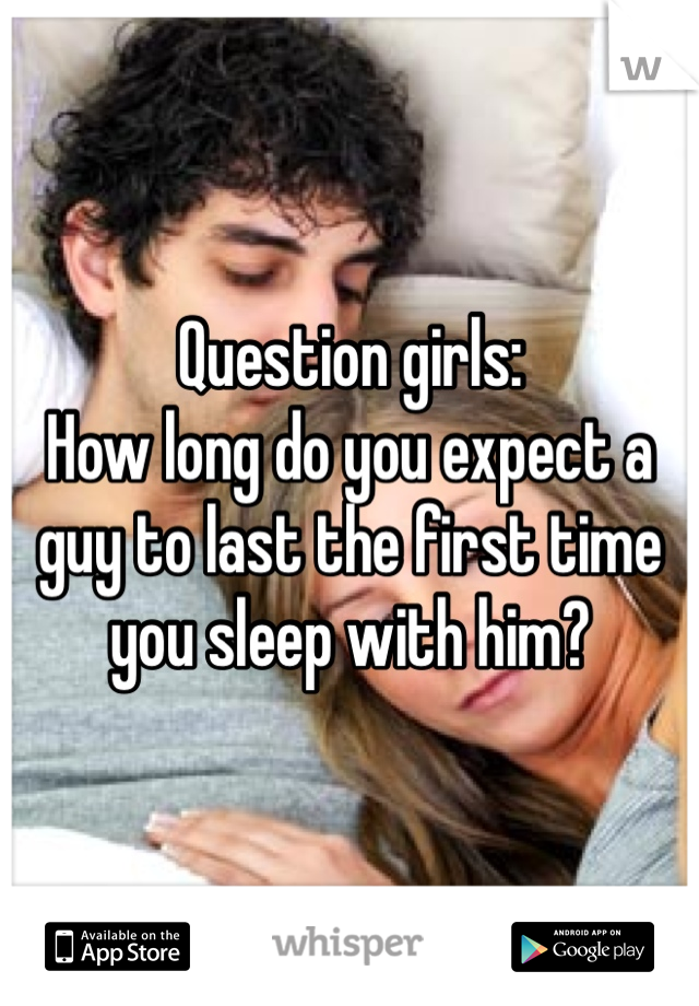 Question girls: 
How long do you expect a guy to last the first time you sleep with him? 